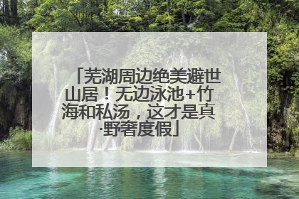 芜湖周边绝美避世山居！无边泳池+竹海和私汤，这才是真·野奢度假