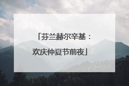 芬兰赫尔辛基：欢庆仲夏节前夜