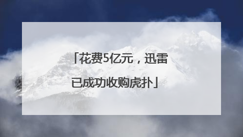 花费5亿元，迅雷已成功收购虎扑