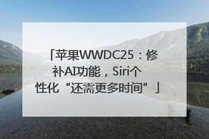 苹果WWDC25：修补AI功能，Siri个性化“还需更多时间”