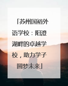 苏州国裕外语学校：阳澄湖畔的卓越学校，助力学子圆梦未来