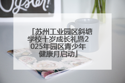 苏州工业园区斜塘学校十岁成长礼暨2025年园区青少年健康月启动