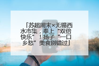 苏超周末×无锡西水市集，奉上“双倍快乐”！扬子“一口乡愁”美食别错过