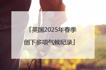 英国2025年春季创下多项气候纪录