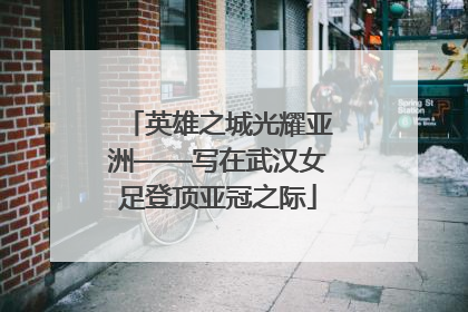 英雄之城光耀亚洲——写在武汉女足登顶亚冠之际