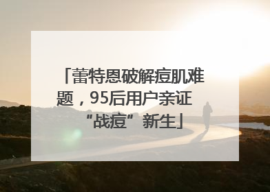蕾特恩破解痘肌难题，95后用户亲证“战痘”新生