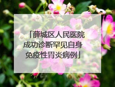 薛城区人民医院成功诊断罕见自身免疫性胃炎病例