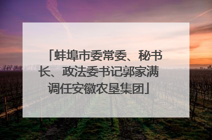 蚌埠市委常委、秘书长、政法委书记郭家满调任安徽农垦集团