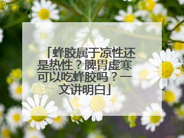 蜂胶属于凉性还是热性？脾胃虚寒可以吃蜂胶吗？一文讲明白