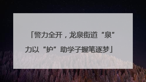 警力全开，龙泉街道“泉”力以“护”助学子握笔逐梦