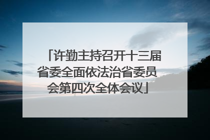 许勤主持召开十三届省委全面依法治省委员会第四次全体会议