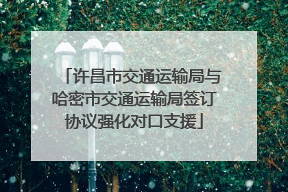 许昌市交通运输局与哈密市交通运输局签订协议强化对口支援