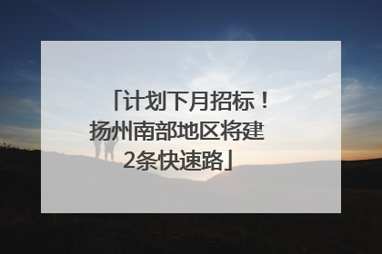 计划下月招标！扬州南部地区将建2条快速路