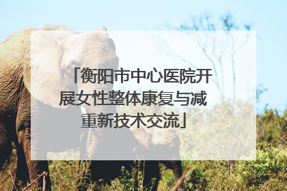 衡阳市中心医院开展女性整体康复与减重新技术交流