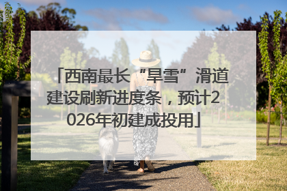 西南最长“旱雪”滑道建设刷新进度条，预计2026年初建成投用