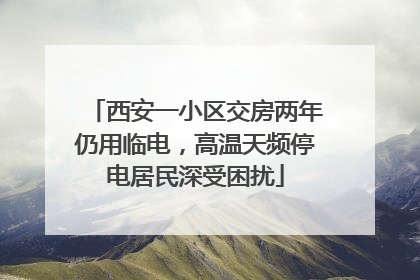 西安一小区交房两年仍用临电，高温天频停电居民深受困扰