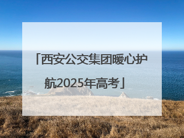 西安公交集团暖心护航2025年高考