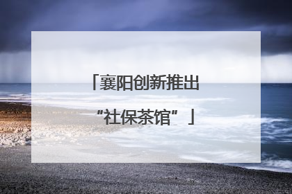 襄阳创新推出“社保茶馆”