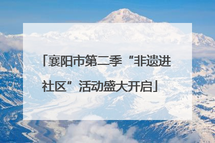 襄阳市第二季“非遗进社区”活动盛大开启