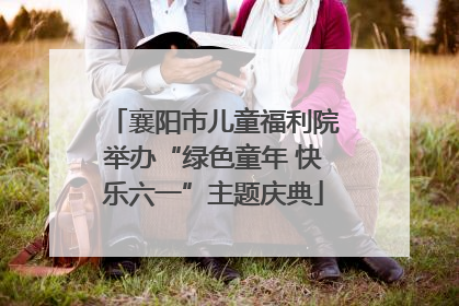 襄阳市儿童福利院举办“绿色童年 快乐六一”主题庆典