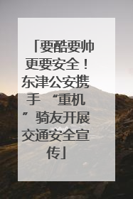 要酷要帅更要安全！东津公安携手 “重机”骑友开展交通安全宣传