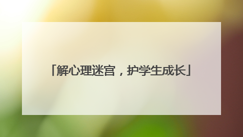 解心理迷宫，护学生成长