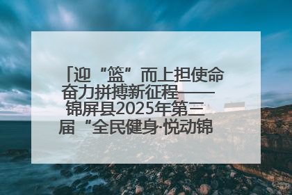 迎“篮”而上担使命 奋力拼搏新征程——锦屏县2025年第三届“全民健身·悦动锦屏”篮球赛圆满闭幕