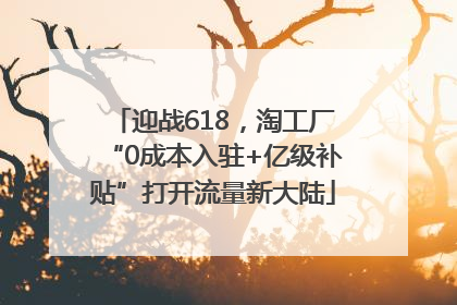 迎战618，淘工厂“0成本入驻+亿级补贴”打开流量新大陆