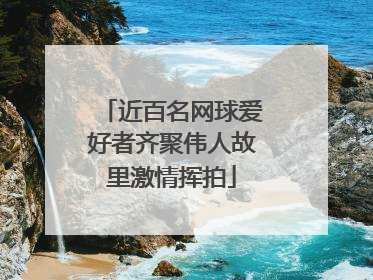 近百名网球爱好者齐聚伟人故里激情挥拍