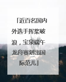 近百名国内外选手挥桨破浪，宝泉端午龙舟赛划出国际范儿