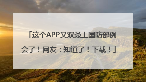 这个APP又双叒上国防部例会了！网友：知道了！下载！