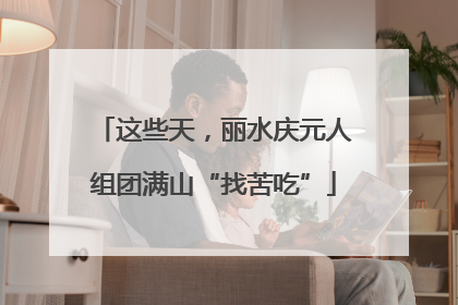 这些天，丽水庆元人组团满山“找苦吃”