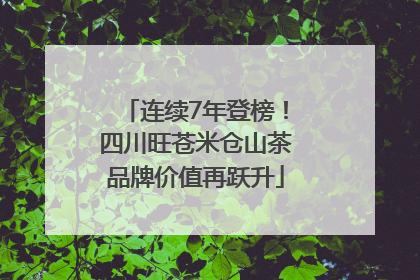 连续7年登榜！四川旺苍米仓山茶品牌价值再跃升
