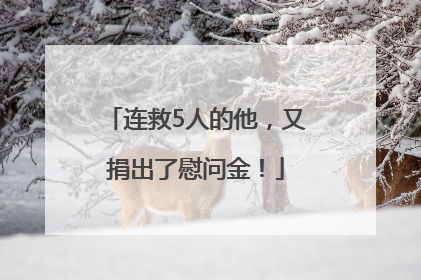 连救5人的他，又捐出了慰问金！