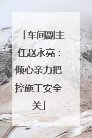 车间副主任赵永亮：倾心亲力把控施工安全关