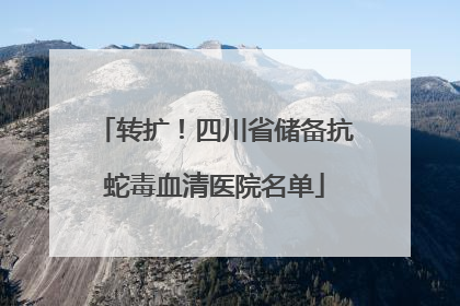 转扩！四川省储备抗蛇毒血清医院名单