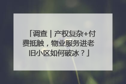 调查｜产权复杂+付费抵触，物业服务进老旧小区如何破冰？