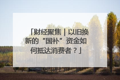 财经聚焦｜以旧换新的“国补”资金如何抵达消费者？
