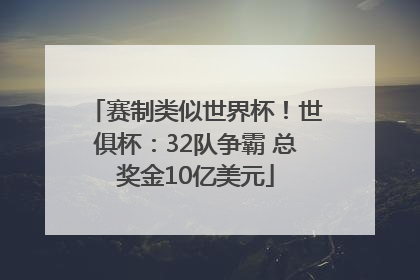 赛制类似世界杯！世俱杯：32队争霸 总奖金10亿美元