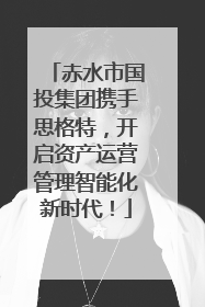 赤水市国投集团携手思格特，开启资产运营管理智能化新时代！