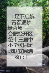 足下启航 青春逐梦绿茵场——合肥经开区第十三届中小学校园足球联赛圆满收官