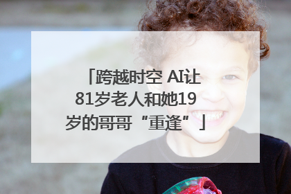 跨越时空 AI让81岁老人和她19岁的哥哥“重逢”