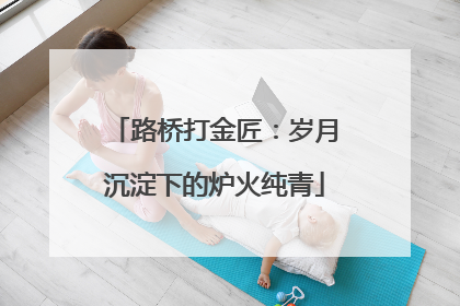 路桥打金匠：岁月沉淀下的炉火纯青