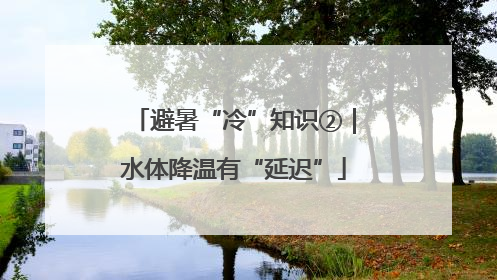 避暑“冷”知识②｜水体降温有“延迟”