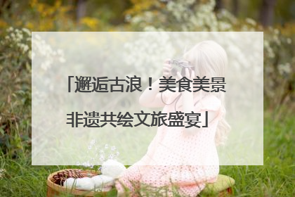 邂逅古浪！美食美景非遗共绘文旅盛宴