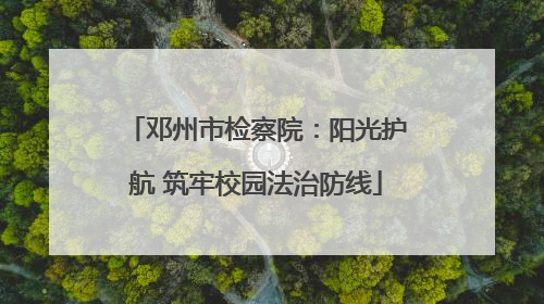 邓州市检察院：阳光护航 筑牢校园法治防线
