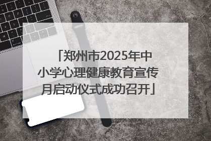 郑州市2025年中小学心理健康教育宣传月启动仪式成功召开