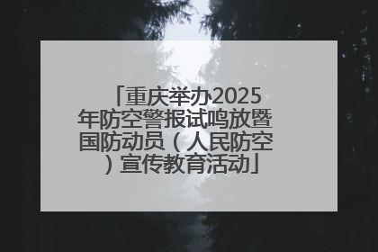 重庆举办2025年防空警报试鸣放暨国防动员（人民防空）宣传教育活动