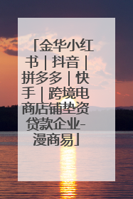 金华小红书｜抖音｜拼多多｜快手｜跨境电商店铺垫资贷款企业-漫商易