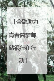 金融助力青春圆梦邮储银行在行动